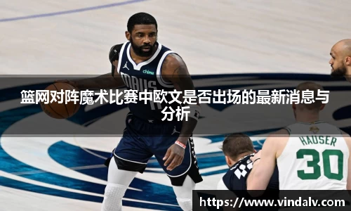 篮网对阵魔术比赛中欧文是否出场的最新消息与分析